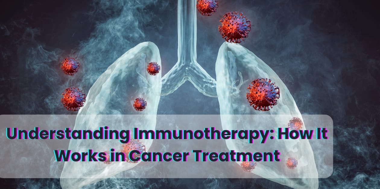 Understanding Immunotherapy: How It Works in Cancer Treatment