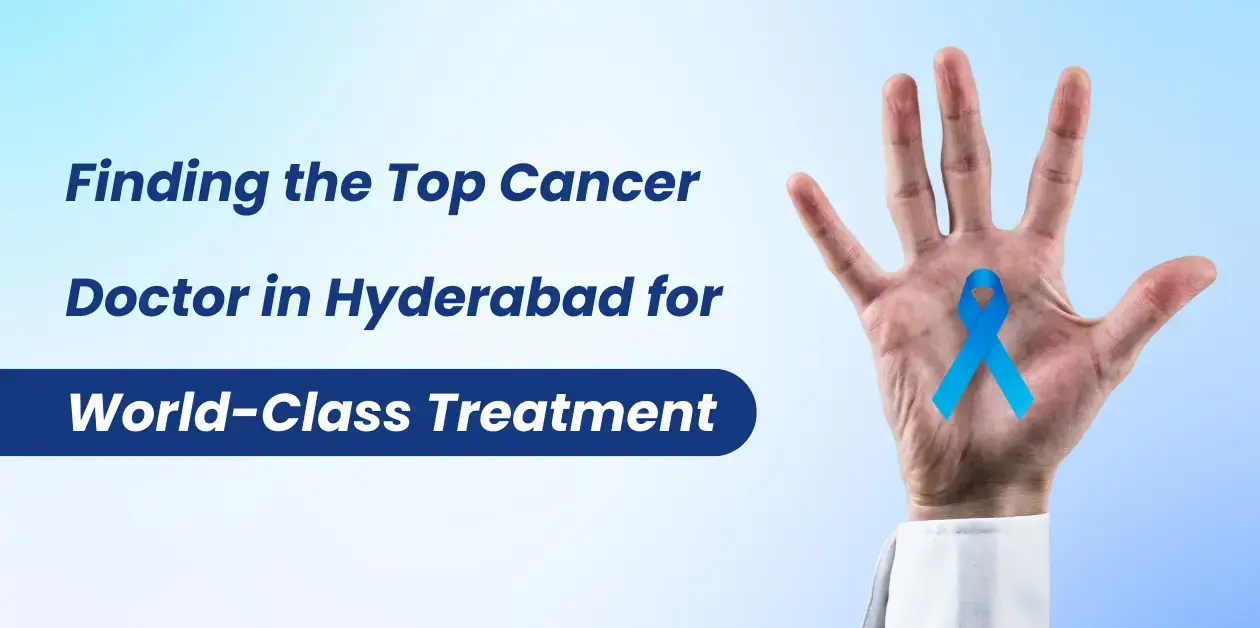 Finding the Top Cancer Doctor in Hyderabad for World-Class Treatment