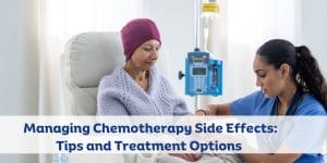 Managing Chemotherapy Side Effects: Tips and Treatment Options