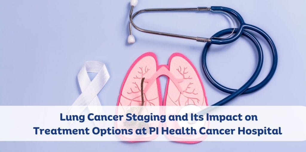 Lung Cancer Staging and Its Impact on Treatment Options at PI Health Cancer Hospital