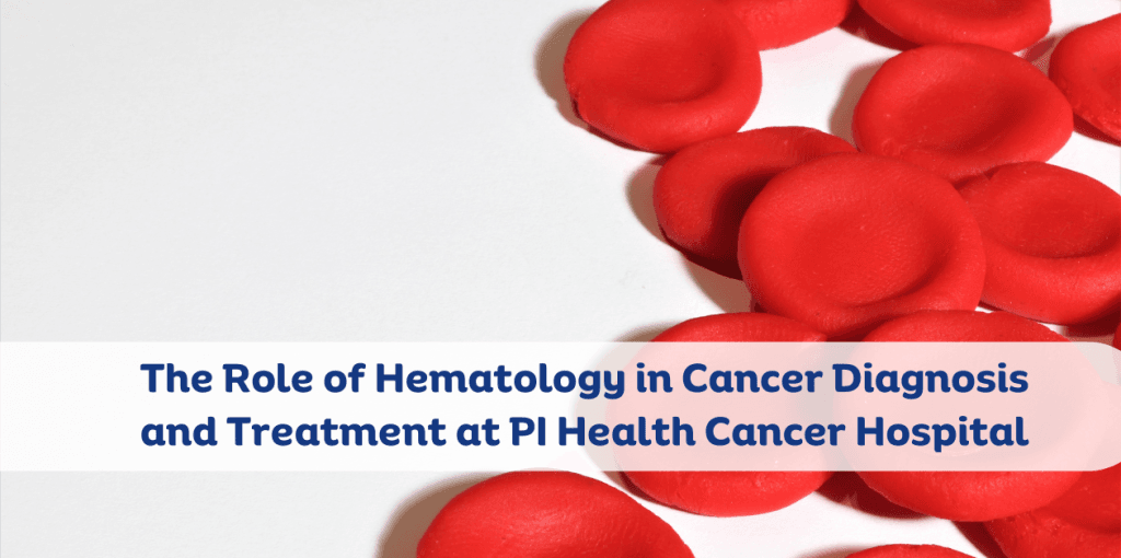 The Role of Hematology in Cancer Diagnosis and Treatment at PI Health Cancer Hospital